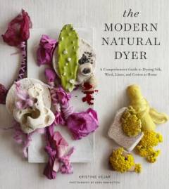 The modern natural dyer : a comprehensive guide to dyeing silk, wool, linen, and cotton at home