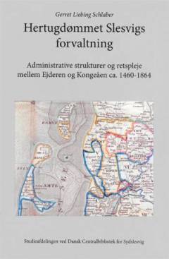Hertugdømmet Slesvigs forvaltning : administrative strukturer og retspleje mellem Ejderen og Kongeåen ca. 1460-1864