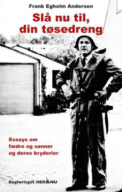 Slå nu til, din tøsedreng : essays om fædre og sønner og deres bryderier
