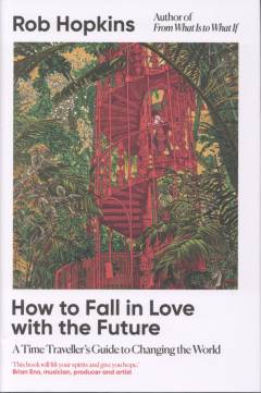 How to fall in love with the future : a time traveller’s guide to changing the world