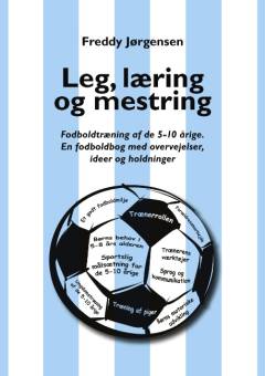 Leg, læring og mestring : fodboldtræning af de 5-10 årige : en fodboldbog med overvejelser, ideer og holdninger