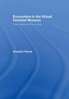 Encounters in the virtual feminist museum : time, space and the archive