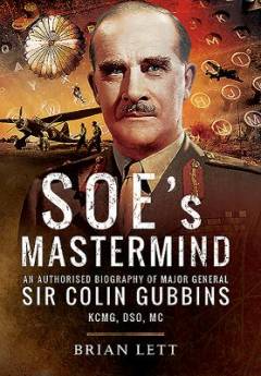 SOE's mastermind : an authorized biography of Major General Sir Colin Gubbins KCMG, DSO, MC