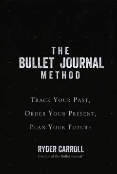 The bullet journal method : track your past, order your present, plan your future