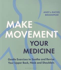 Make movement your medicine : gentle exercises to soothe and revive your upper back, neck and shoulders