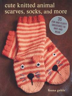 Cute knitted animal scarves, socks, and more : 35 fun and fluffy creatures to knit and wear