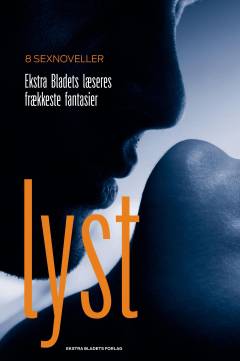 Lyst : Ekstra Bladets læseres frækkeste fantasier : 8 sexnoveller