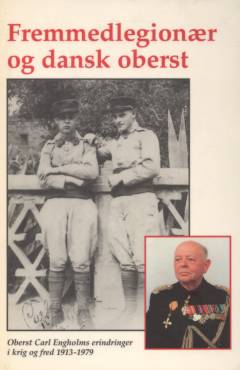 Fremmedlegionær og dansk oberst : Carl Engholms erindringer i krig og fred 1913-1979
