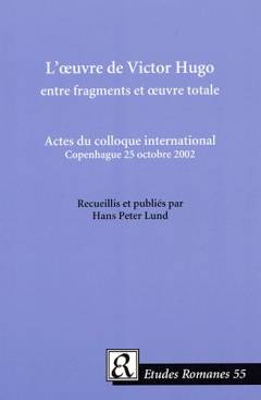 L'oeuvre de Victor Hugo entre fragments et oeuvre totale : actes du colleque international, Copenhague 25 octobre 2002