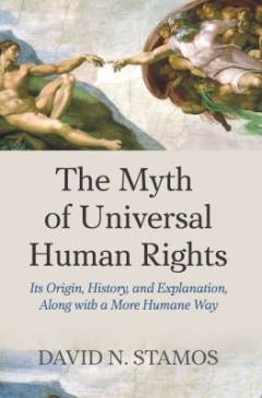 The myth of universal human rights : its origin, history, and explanation, along with a more humane way