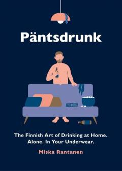 Päntsdrunk (kalsarikänni) : the Finnish art of drinking at home. Alone. In your underwear