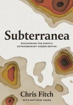 Subterranea : discovering the Earth's extraordinary hidden depths