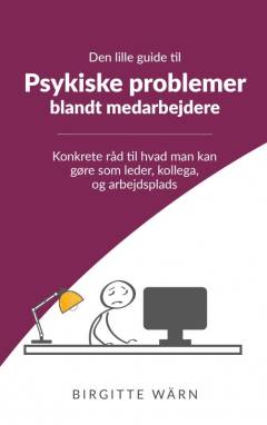 Den lille guide til psykiske problemer blandt medarbejdere : konkrete råd til hvad man kan gøre som leder, kollega og arbejdsplads