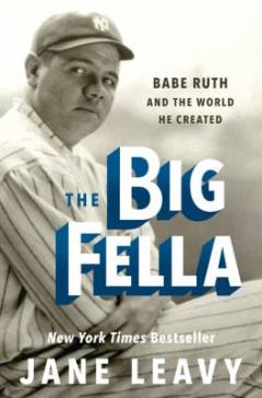 The big fella : Babe Ruth and the world he created