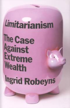 Limitarianism : the case against extreme wealth