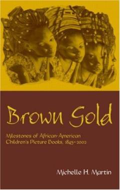 Brown gold : milestones of African American children's picture books, 1845-2002