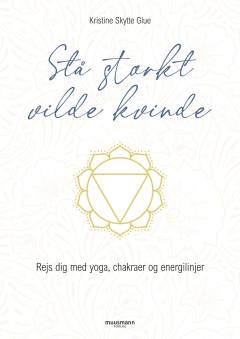 Stå stærkt vilde kvinde : rejs dig med yoga, chakraer og energilinjer