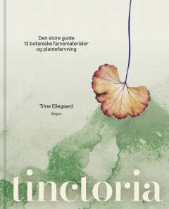 Tinctoria : den store guide til botaniske farvematerialer og plantefarvning