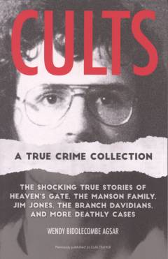 Cults : a true crime collection : the shocking true stories of Heaven's Gate, the Manson Family, Jim Jones, the Branch Davidians, and more deathly cases