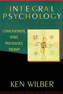 Integral psychology : consciousness, spirit, psychology, therapy