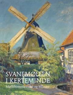 Svanemøllen i Kerteminde : møllehistorie i ord og billeder