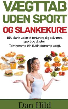 Vægttab uden sport og slankekure : bliv slank uden at torturere dig selv med sport og diæter : tolv nemme trin til din drømme vægt