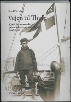 Vejen til Thule : Knud Rasmussen belyst gennem breve og andre kilder 1902-1910