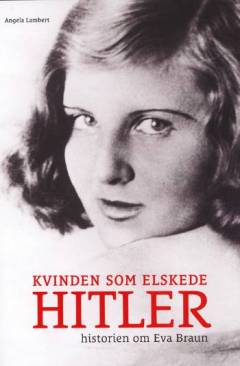 Kvinden som elskede Hitler : historien om Eva Braun