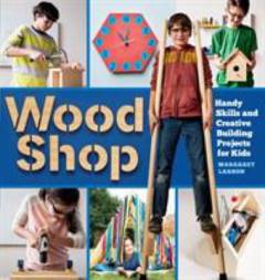 Wood shop : handy skills and creative building projects for kids