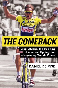 The comeback : Greg LeMond, the true king of American cycling, and a legendary Tour de France