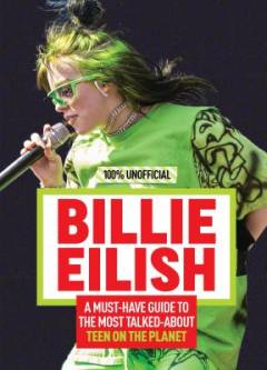 Billie Eilish : a must-have guide to the most talked-about teen on the planet