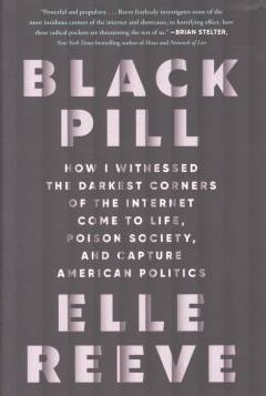 Black pill : how I witnessed the darkest corners of the internet come to life, poison society, and capture American politics
