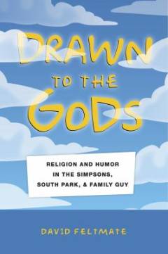 Drawn to the gods : religion and humor in The Simpsons, South Park, and Family Guy