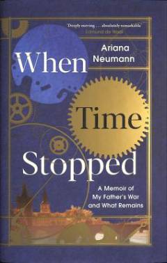 When time stopped : a memoir of my father's war and what remains