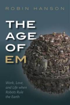 The age of em : work, love, and life when robots rule the earth