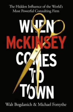 When McKinsey comes to town : the hidden influence of the world's most powerful consulting firm
