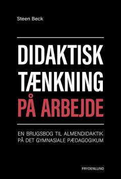 Didaktisk tænkning på arbejde : en brugsbog til almendidaktik på det gymnasiale pædagogikum
