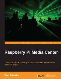 Raspberry Pi Media Center : transform your Raspberry Pi into a full-blown media center within 24 hours