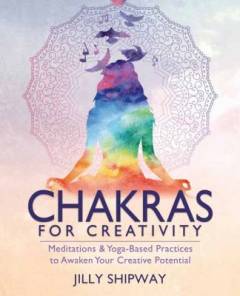 Chakras for creativity : meditations & yoga-based practices to awaken your creative potentialal