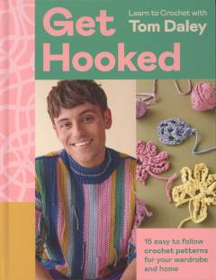 Get hooked : learn to crochet with Tom Daley : 15 easy to follow crochet patterns for your wardrobe and home