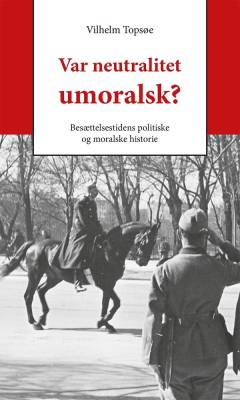 Var neutralitet umoralsk? : besættelsestidens politiske og moralske historie