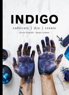 Indigo : cultivate, dye, create