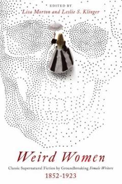 Weird women : classic supernatural fiction by groundbreaking female writers: 1852-1923