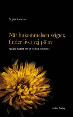 Når hukommelsen svigter finder livet vej på ny : Agneta Ingberg om sit liv med Alzheimers sygdom