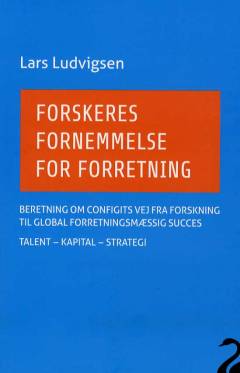 Forskeres fornemmelse for forretning : beretning om Configits vej fra forskning til global forretningsmæssige succes : talent, kapital, strategi