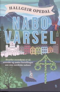 Nabovarsel : hvorfor svenskene er så svenske og andre historier om våre nordiske naboer : basert på en sann historie