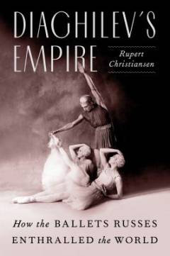 Diaghilev's empire : how the Ballets Russes enthralles the world
