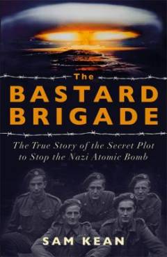 The bastard brigade : the true story of the renegade scientists and spies who sabotaged the Nazi atomic bomb