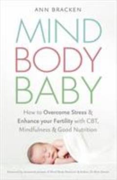 Mind body baby : how to overcome stress and enhance your fertility with CBT, mindfulness and good nutrition