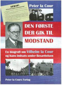 Den første der gik til modstand : en biografi om Vilhelm la Cour og hans indsats under besættelsen